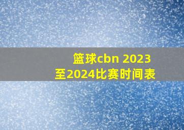 篮球cbn 2023至2024比赛时间表